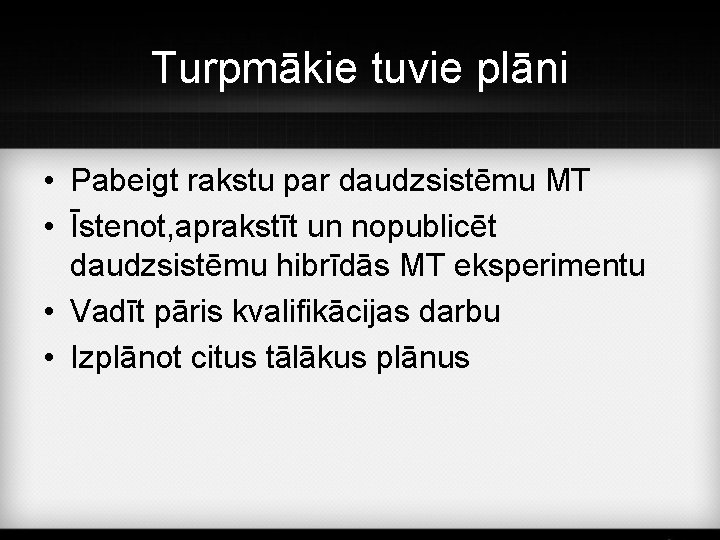 Turpmākie tuvie plāni • Pabeigt rakstu par daudzsistēmu MT • Īstenot, aprakstīt un nopublicēt