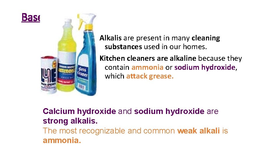 Bases Alkalis are present in many cleaning substances used in our homes. Kitchen cleaners