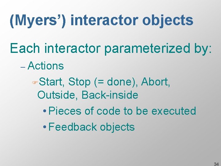 (Myers’) interactor objects Each interactor parameterized by: – Actions FStart, Stop (= done), Abort, (Myers’) interactor objects Each interactor parameterized by: – Actions FStart, Stop (= done), Abort,