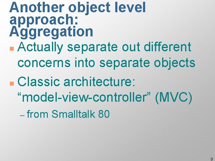 Another object level approach: Aggregation Actually separate out different concerns into separate objects n Another object level approach: Aggregation Actually separate out different concerns into separate objects n