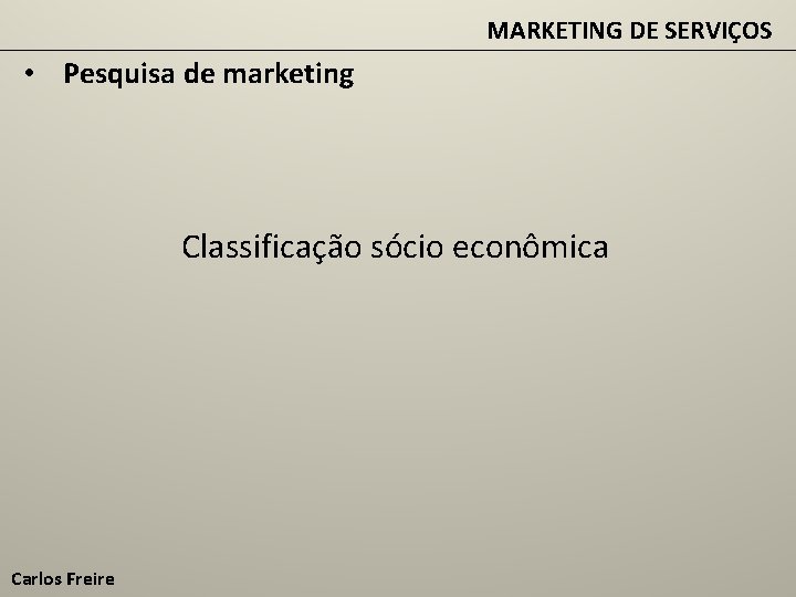 MARKETING DE SERVIÇOS • Pesquisa de marketing Classificação sócio econômica Carlos Freire 