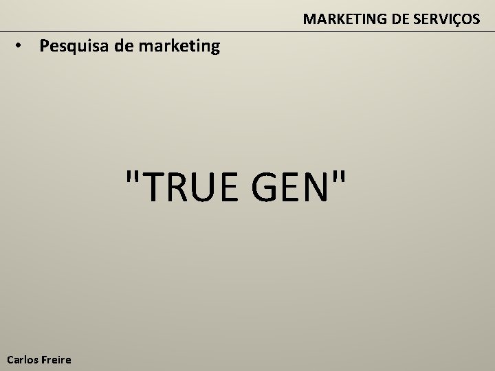 MARKETING DE SERVIÇOS • Pesquisa de marketing "TRUE GEN" Carlos Freire 