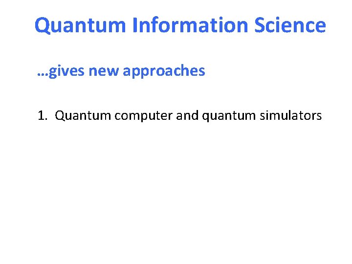 Quantum Information Science …gives new approaches 1. Quantum computer and quantum simulators 