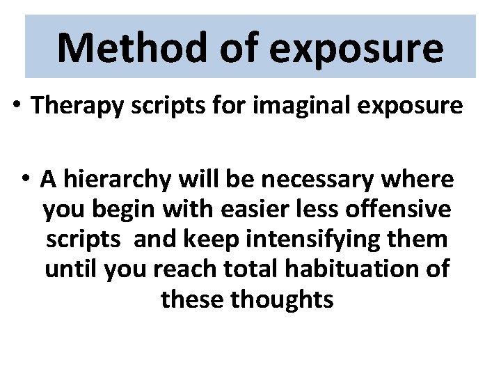 Method of exposure • Therapy scripts for imaginal exposure • A hierarchy will be