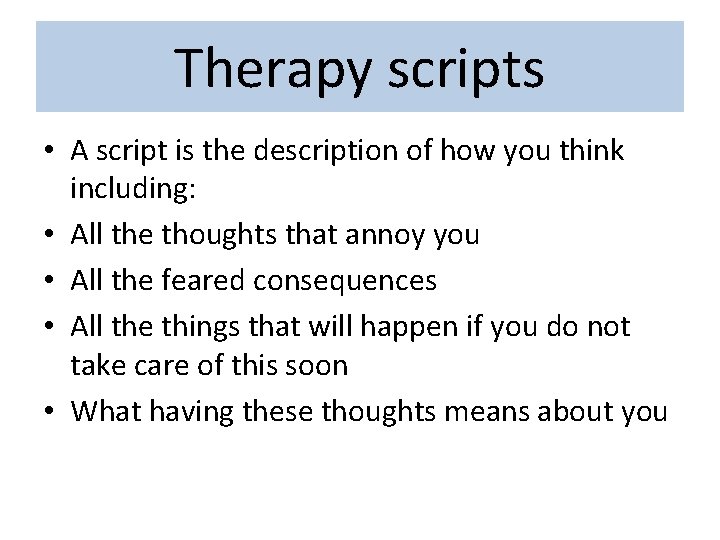 Therapy scripts • A script is the description of how you think including: •