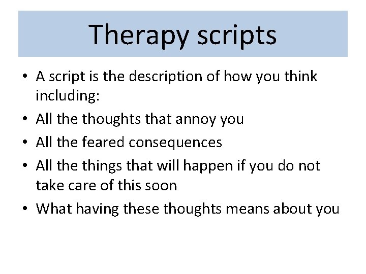 Therapy scripts • A script is the description of how you think including: •