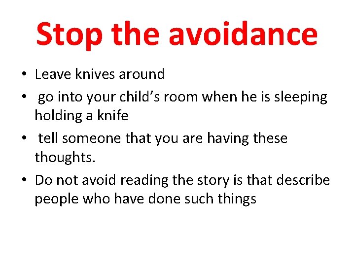 Stop the avoidance • Leave knives around • go into your child’s room when