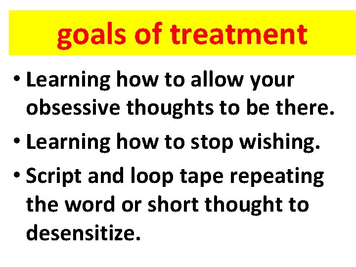 goals of treatment • Learning how to allow your obsessive thoughts to be there.