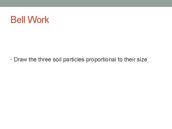 Bell Work • Draw the three soil particles proportional to their size 