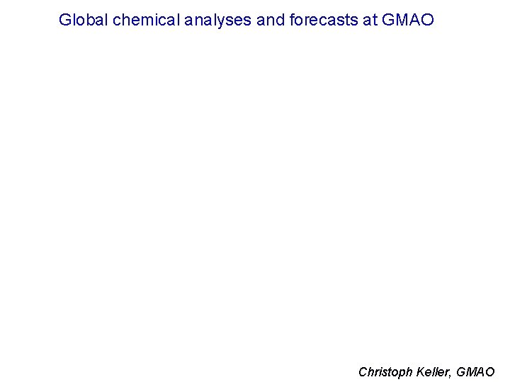 Global chemical analyses and forecasts at GMAO Christoph Keller, GMAO 