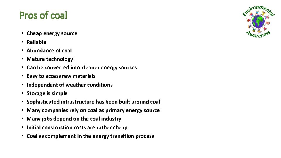Pros of coal • • • • Cheap energy source Reliable Abundance of coal