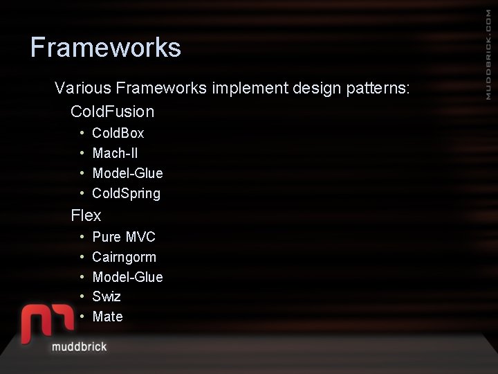 Frameworks Various Frameworks implement design patterns: Cold. Fusion • • Cold. Box Mach-II Model-Glue