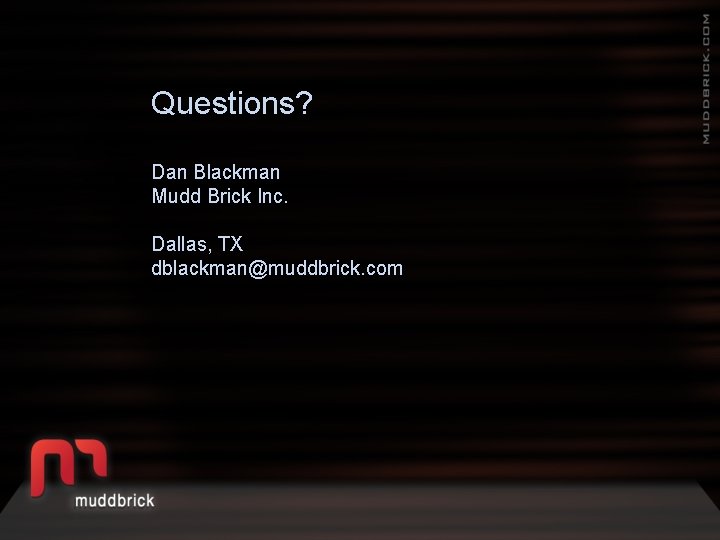 Questions? Dan Blackman Mudd Brick Inc. Dallas, TX dblackman@muddbrick. com 