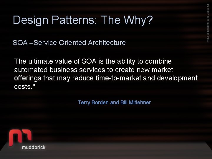 Design Patterns: The Why? SOA –Service Oriented Architecture The ultimate value of SOA is