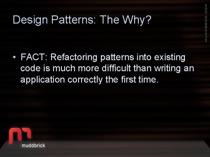 Design Patterns: The Why? • FACT: Refactoring patterns into existing code is much more