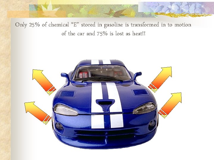 Only 25% of chemical “E” stored in gasoline is transformed in to motion of Only 25% of chemical “E” stored in gasoline is transformed in to motion of