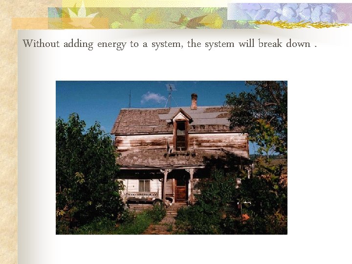 Without adding energy to a system, the system will break down. Without adding energy to a system, the system will break down.