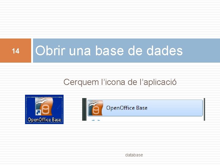 14 Obrir una base de dades Cerquem l’icona de l’aplicació database 