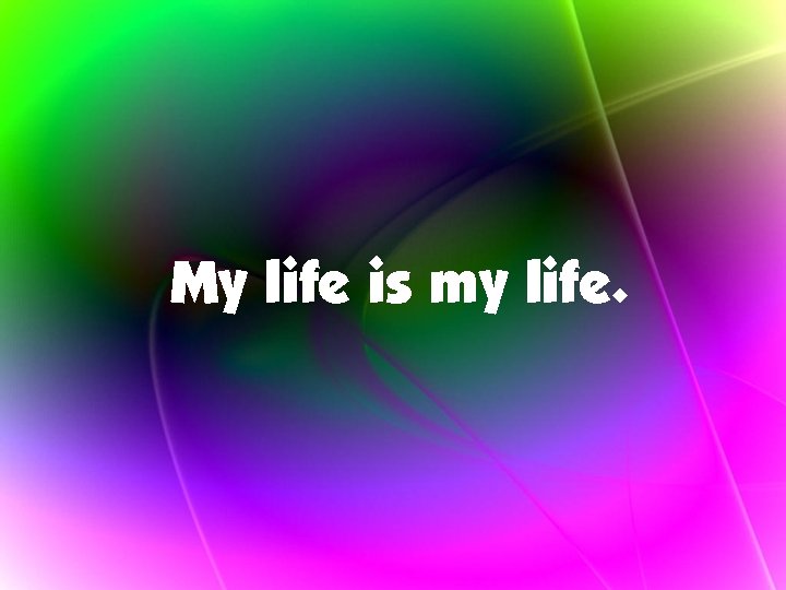 My life is my life. 