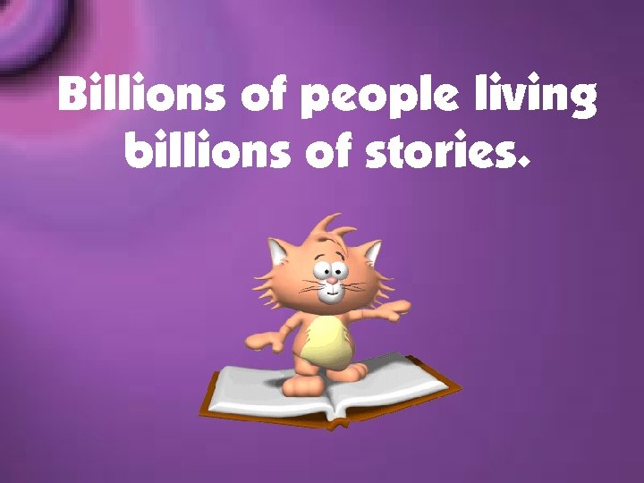 Billions of people living billions of stories. 