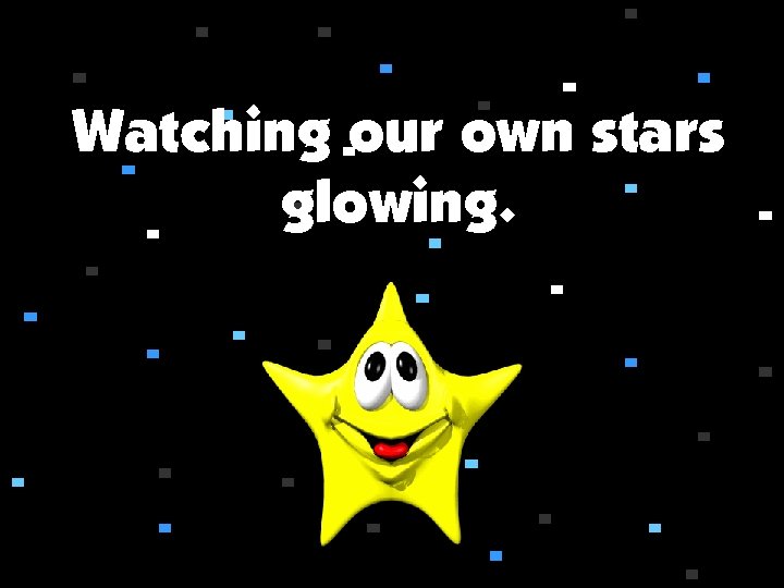 Watching our own stars glowing. 