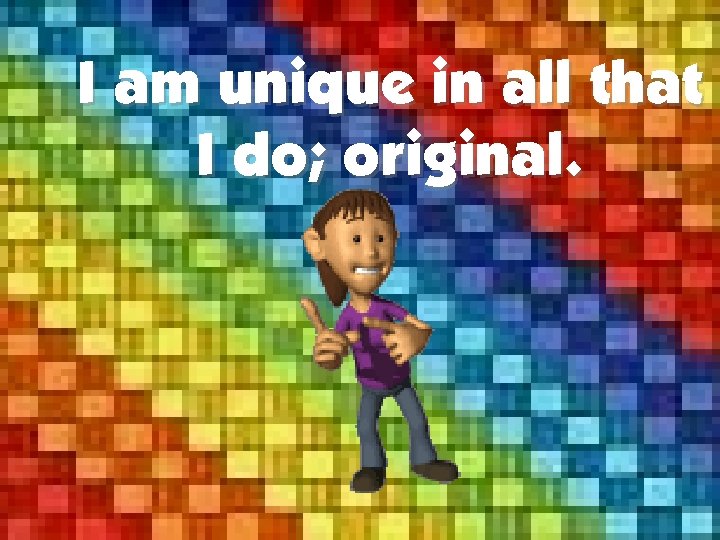 I am unique in all that I do; original. 