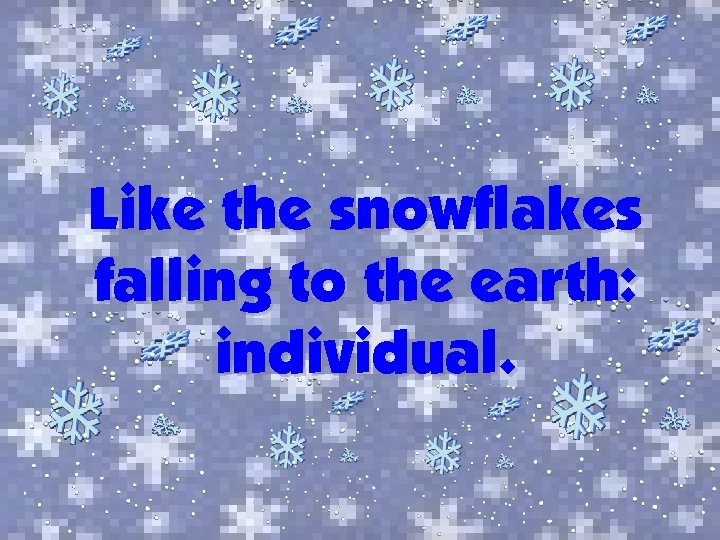 Like the snowflakes falling to the earth: individual. 