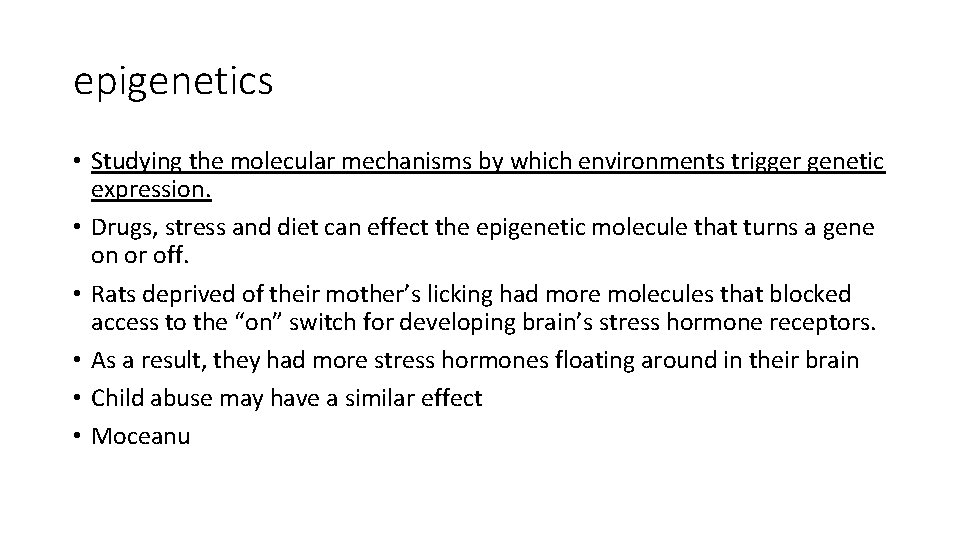 epigenetics • Studying the molecular mechanisms by which environments trigger genetic expression. • Drugs,