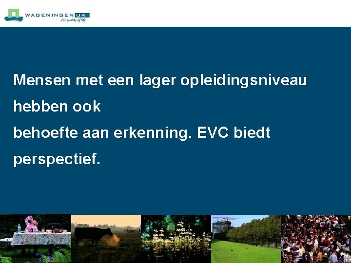 Mensen met een lager opleidingsniveau hebben ook behoefte aan erkenning. EVC biedt perspectief. 