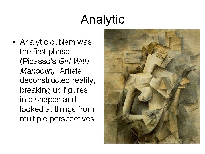 Analytic • Analytic cubism was the first phase (Picasso's Girl With Mandolin). Artists deconstructed