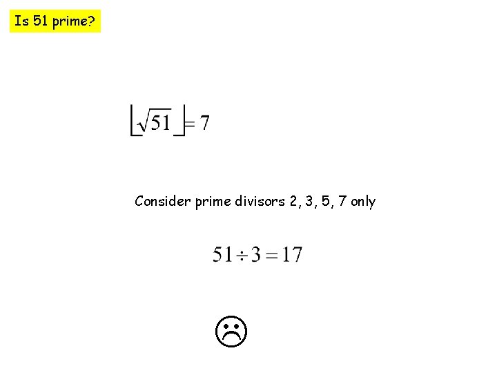 Is 51 prime? Consider prime divisors 2, 3, 5, 7 only 