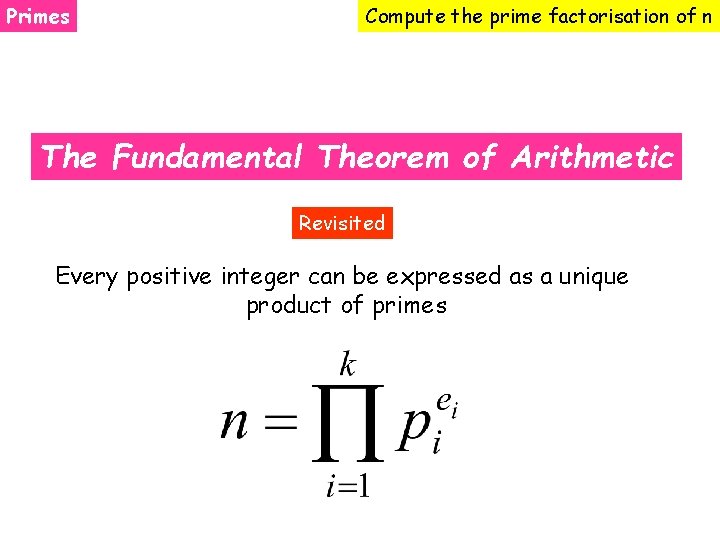 Primes Compute the prime factorisation of n The Fundamental Theorem of Arithmetic Revisited Every