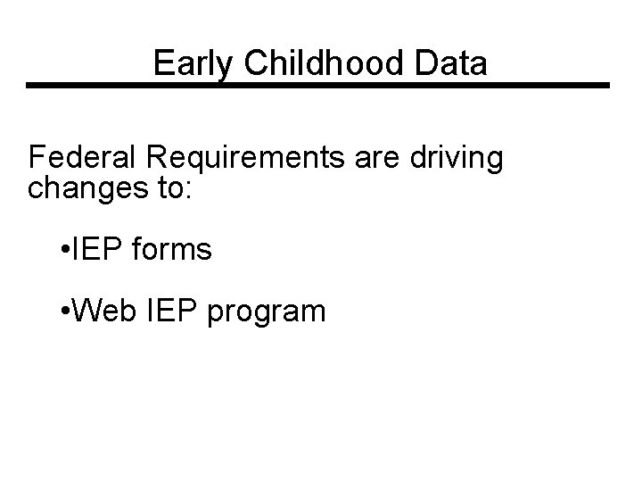 Early Childhood Data Federal Requirements are driving changes to: • IEP forms • Web