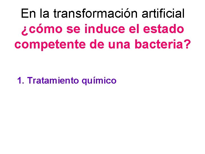 En la transformación artificial ¿cómo se induce el estado competente de una bacteria? 1.