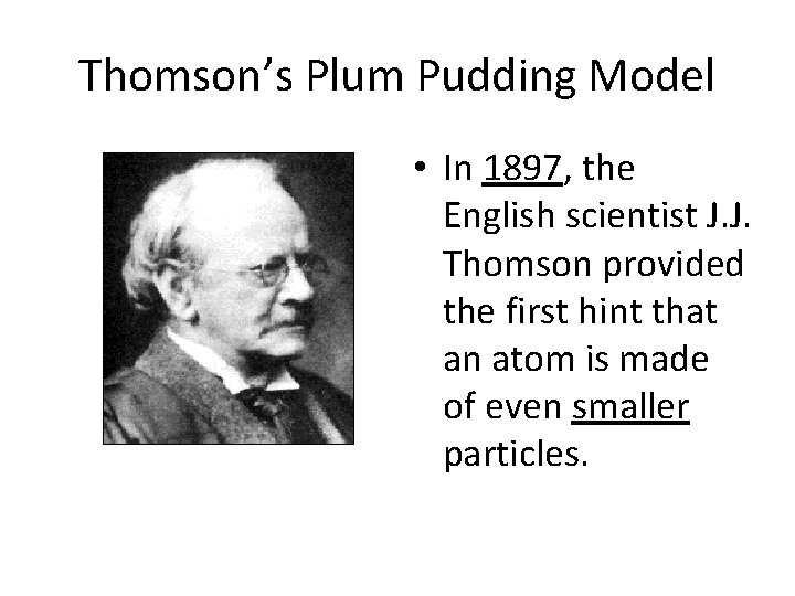 Thomson’s Plum Pudding Model • In 1897, the English scientist J. J. Thomson provided