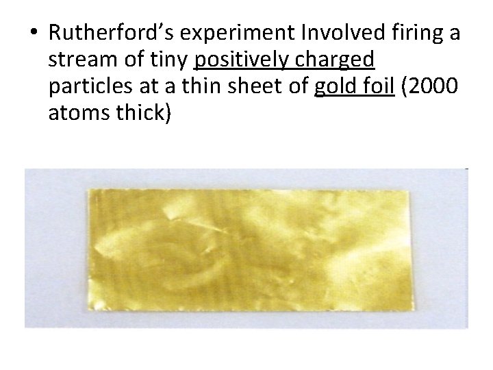  • Rutherford’s experiment Involved firing a stream of tiny positively charged particles at