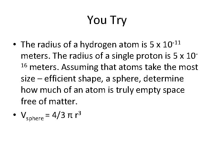 You Try • The radius of a hydrogen atom is 5 x 10 -11