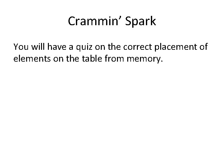 Crammin’ Spark You will have a quiz on the correct placement of elements on