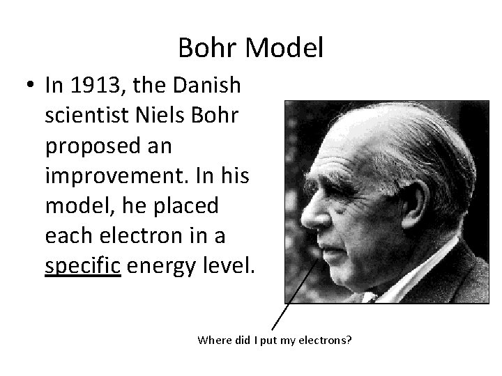 Bohr Model • In 1913, the Danish scientist Niels Bohr proposed an improvement. In