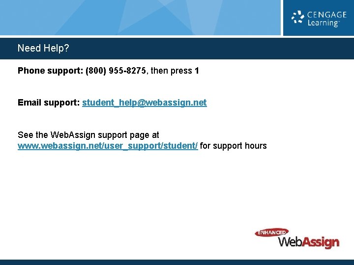 Need Help? Phone support: (800) 955 -8275, then press 1 Email support: student_help@webassign. net