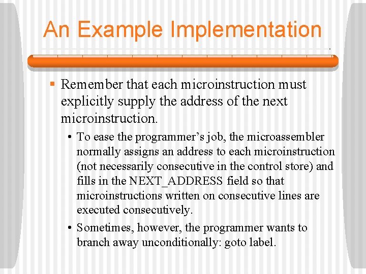 An Example Implementation § Remember that each microinstruction must explicitly supply the address of