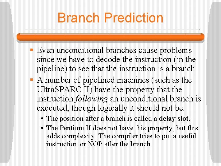 Branch Prediction § Even unconditional branches cause problems since we have to decode the