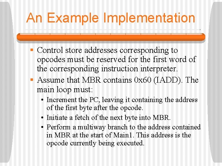 An Example Implementation § Control store addresses corresponding to opcodes must be reserved for