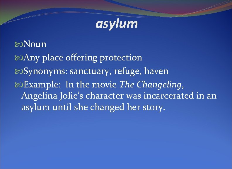 asylum Noun Any place offering protection Synonyms: sanctuary, refuge, haven Example: In the movie