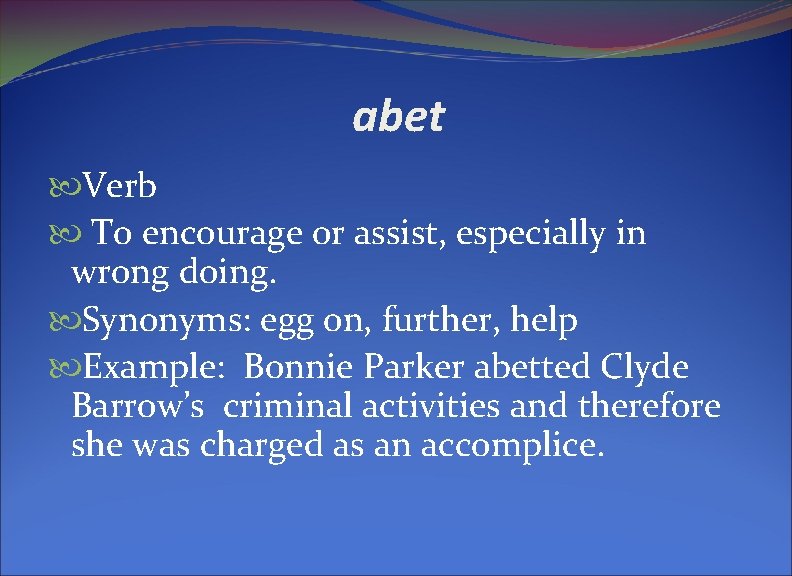 abet Verb To encourage or assist, especially in wrong doing. Synonyms: egg on, further,