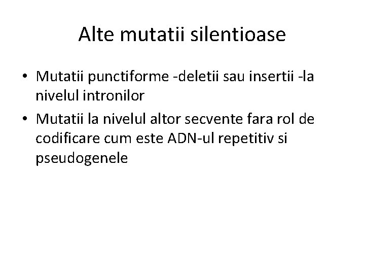 Alte mutatii silentioase • Mutatii punctiforme -deletii sau insertii -la nivelul intronilor • Mutatii