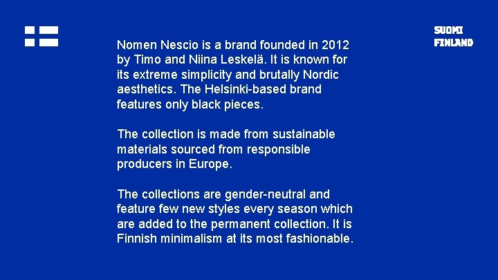Nomen Nescio is a brand founded in 2012 by Timo and Niina Leskelä. It