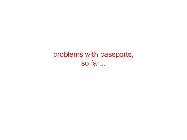 problems with passports, so far. . . 