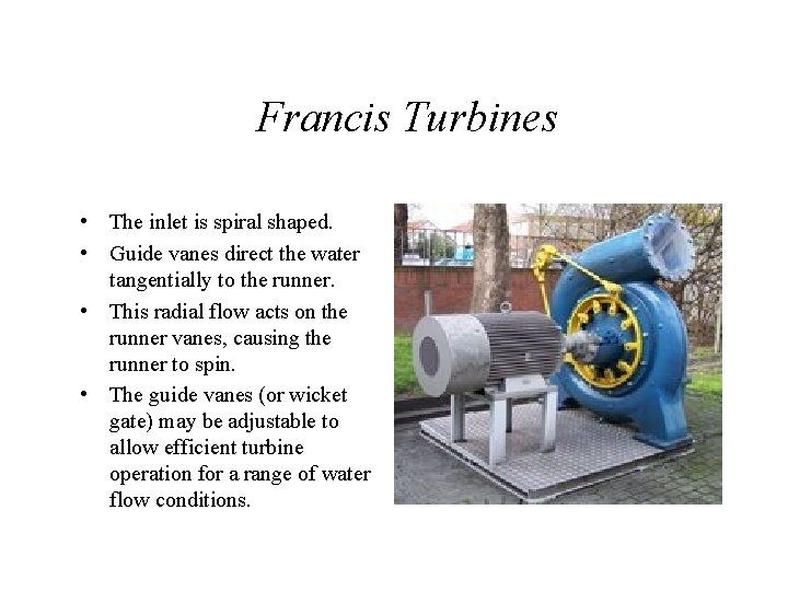 Francis Turbines • The inlet is spiral shaped. • Guide vanes direct the water
