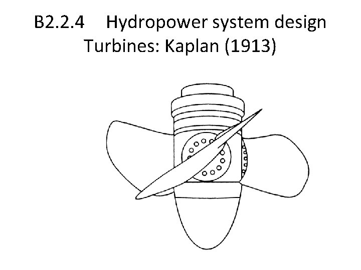 B 2. 2. 4 Hydropower system design Turbines: Kaplan (1913) 